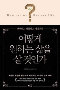 어떻게 원하는 삶을 살 것인가 : 선택하고 행동하고 기다려라